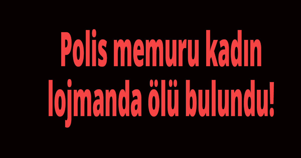 Polis memuru kadın lojmanda ölü bulundu!