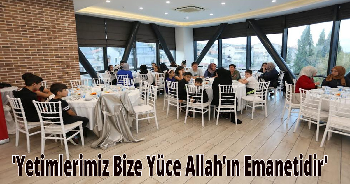 'Yetimlerimiz Bize Yüce Allah’ın Emanetidir'