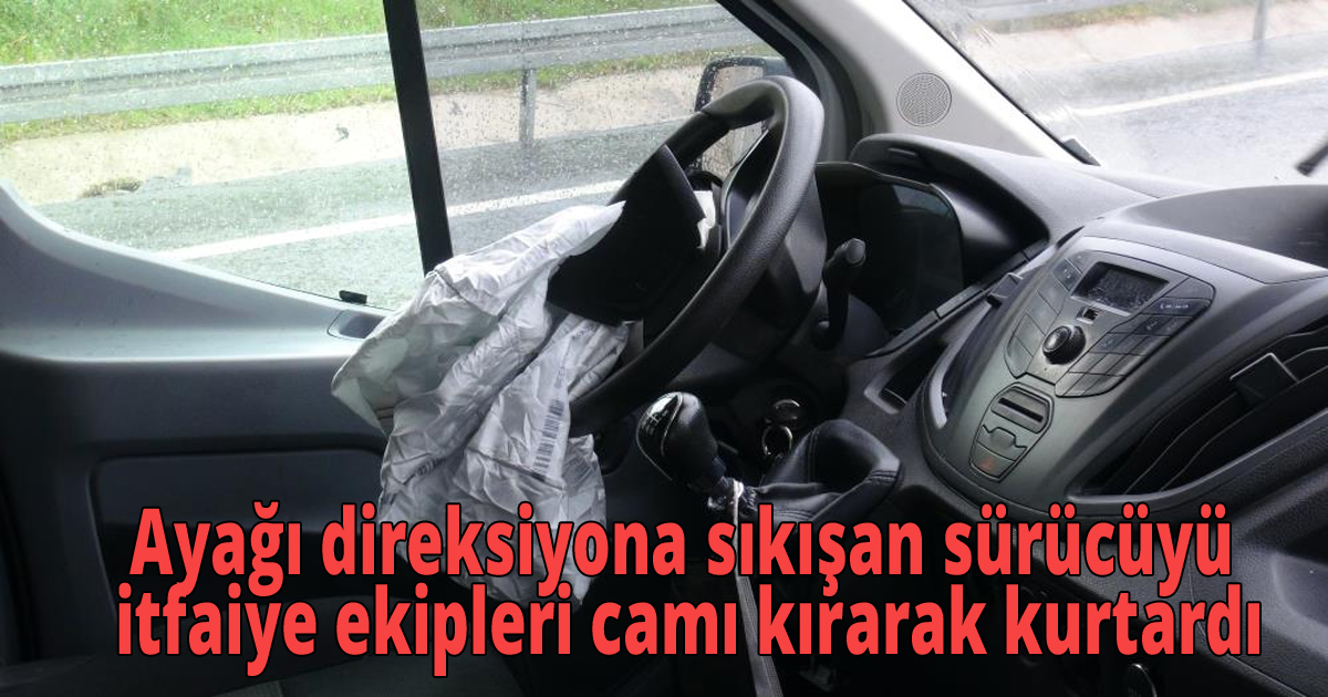 Ayağı direksiyona sıkışan sürücüyü itfaiye ekipleri camı kırarak kurtardı