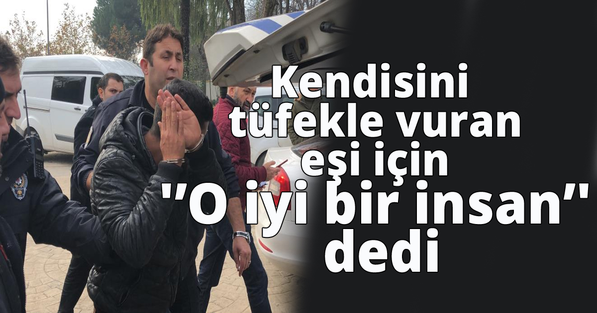 Kendisini tüfekle vuran eşi için 'O iyi bir insan' dedi