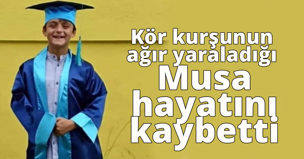 Kör kurşunun ağır yaraladığı Musa hayatını kaybetti