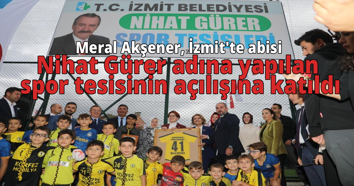 Meral Akşener, İzmit'te abisi Nihat Gürer adına yapılan spor tesisinin açılışına katıldı