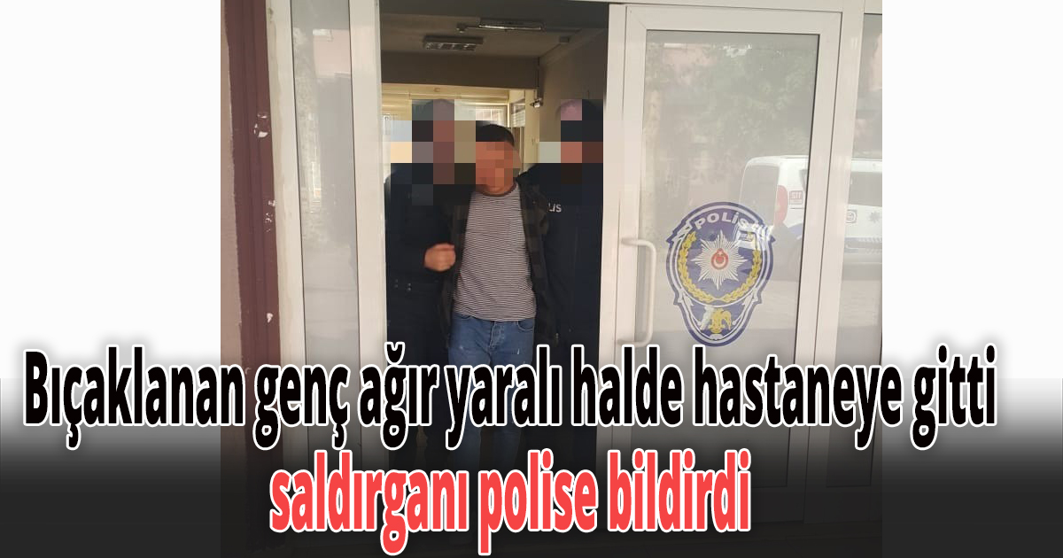 Bıçaklanan genç ağır yaralı halde hastaneye gitti, saldırganı polise bildirdi
