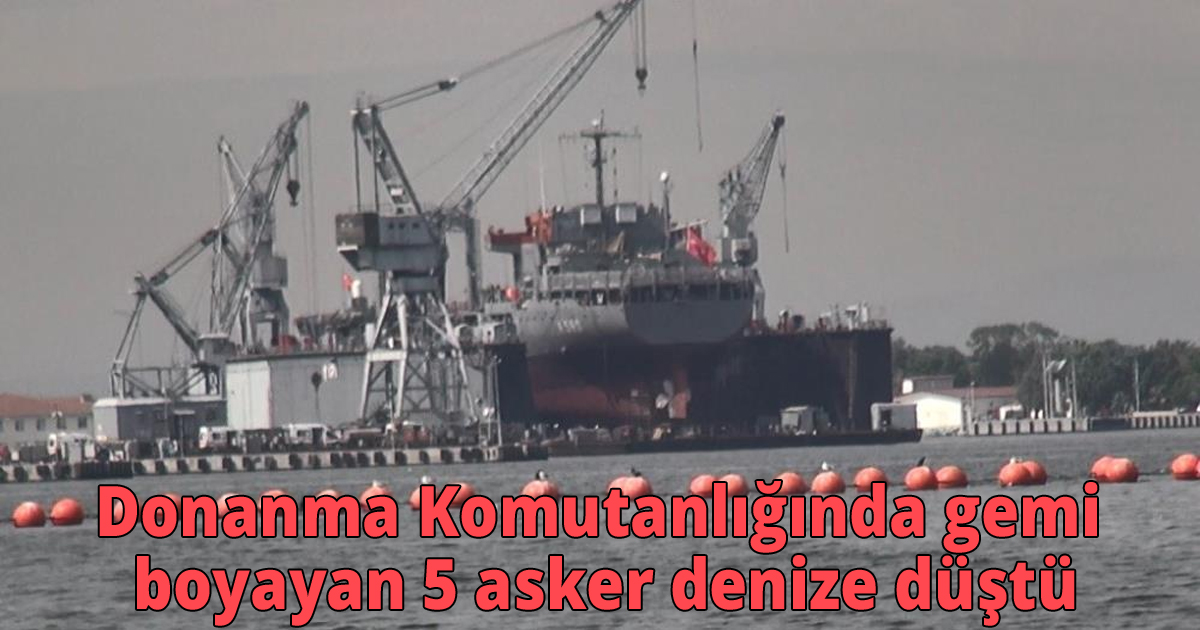 Donanma Komutanlığında gemi boyayan 5 asker denize düştü