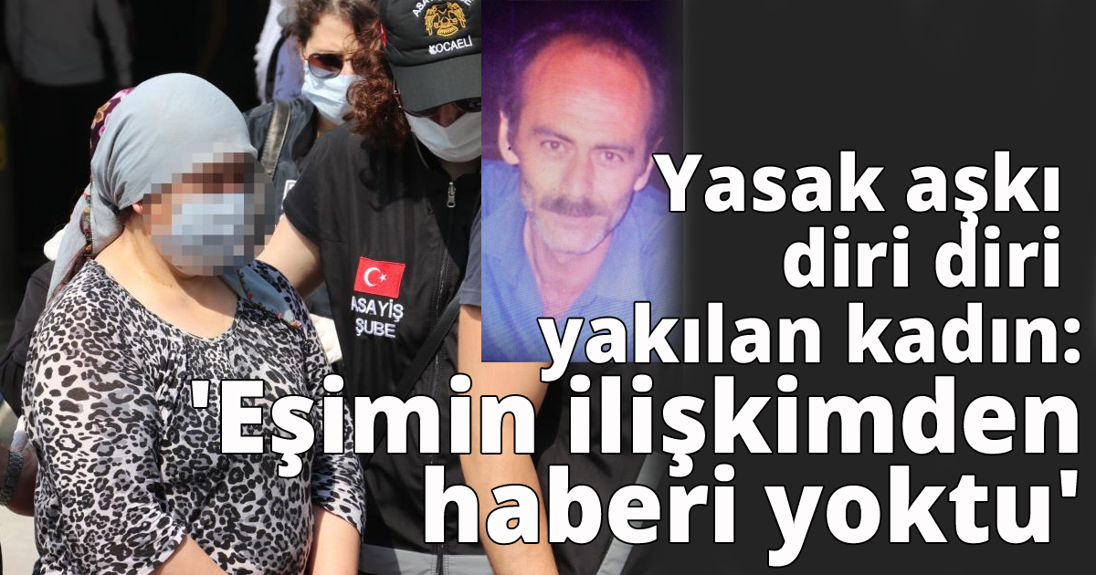 Yasak aşkı diri diri yakılan kadın: 'Eşimin ilişkimden haberi yoktu'