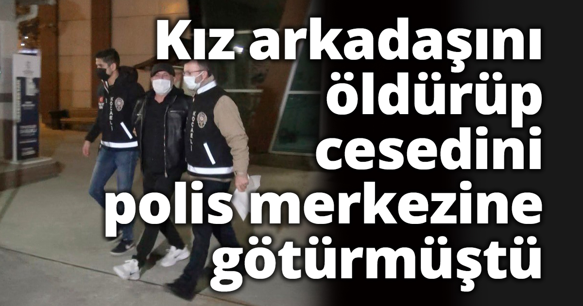 Kız arkadaşını öldürüp cesedini polis merkezine götürmüştü
