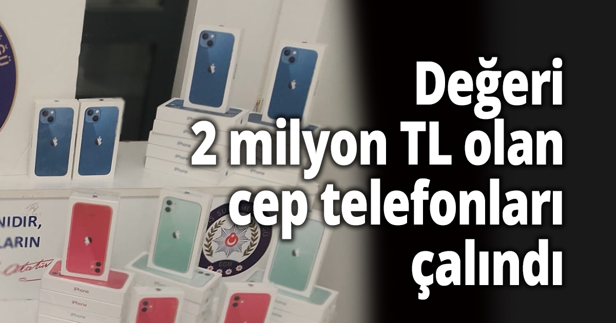Değeri 2 milyon TL olan cep telefonları çalındı