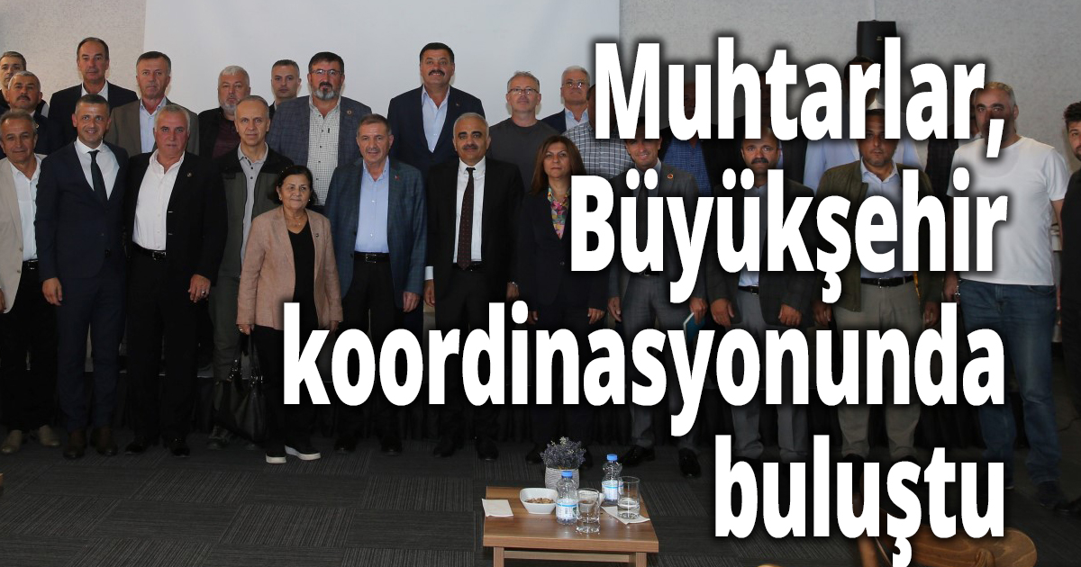 Muhtarlar, Büyükşehir koordinasyonunda buluştu