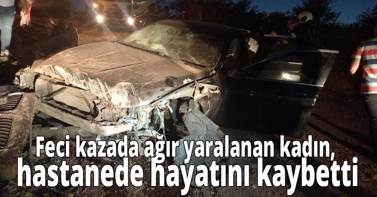 Feci kazada ağır yaralanan kadın, hastanede hayatını kaybetti