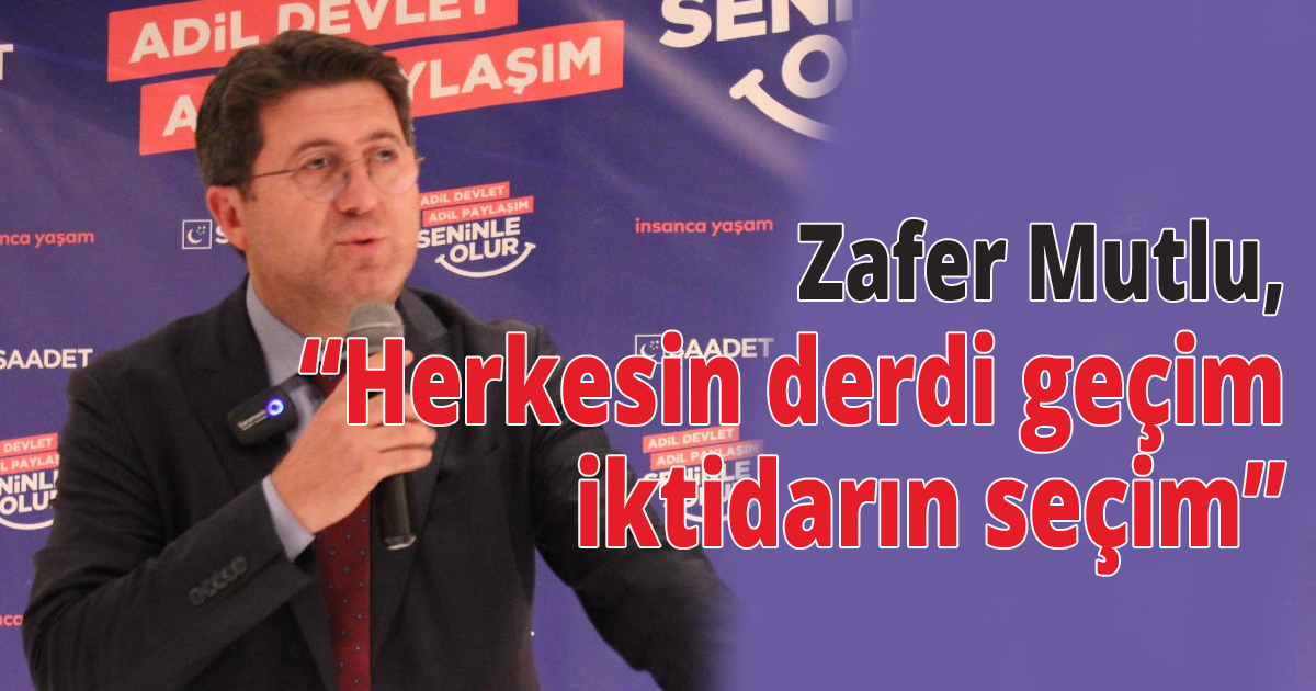  Zafer Mutlu, Herkesin  derdi geçim iktidarın seçim