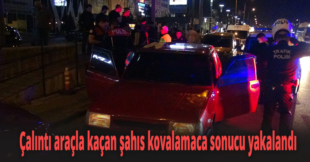 Çalıntı araçla kaçan şahıs kovalamaca sonucu yakalandı
