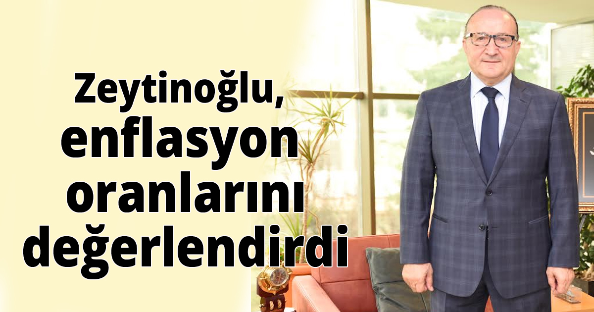 Zeytinoğlu, enflasyon oranlarını değerlendirdi