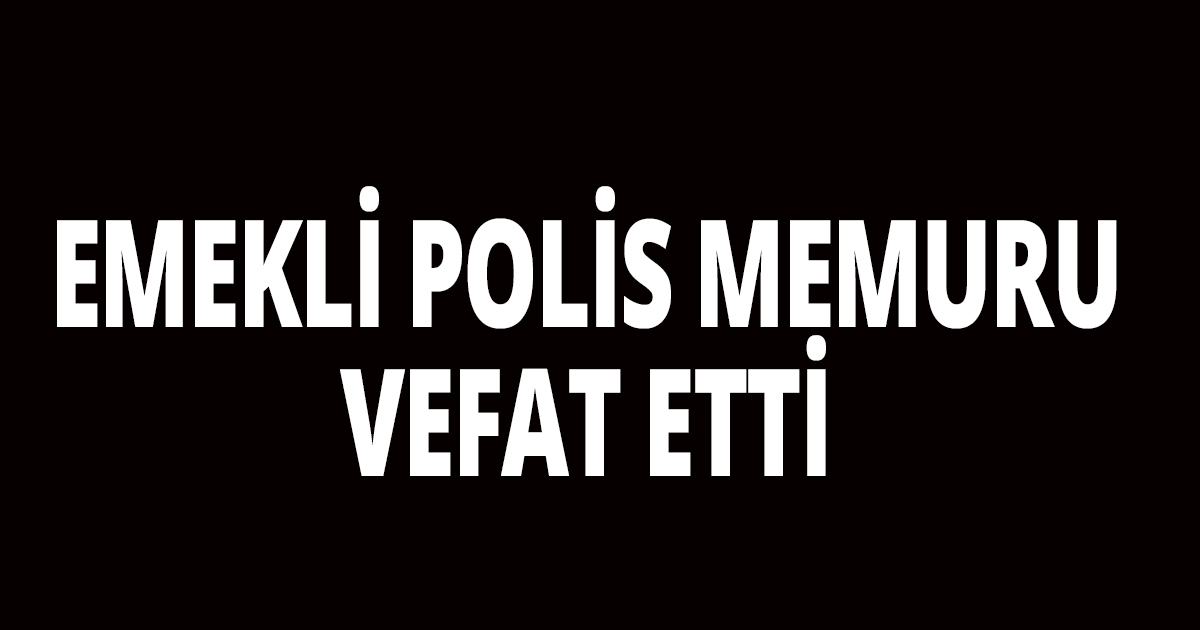 Emekli polis memuru vefat etti