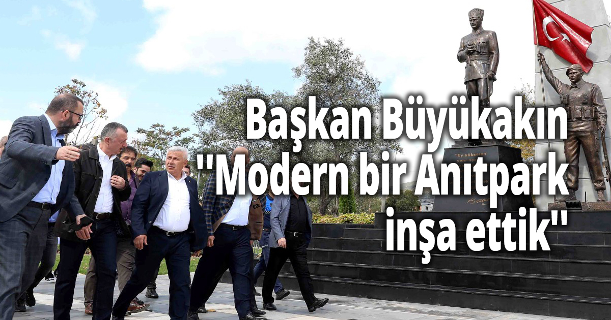 Başkan Büyükakın ''Modern bir Anıtpark inşa ettik''