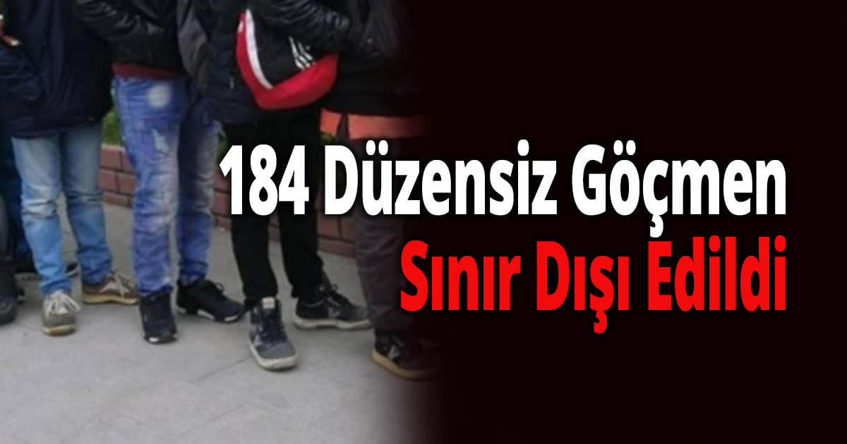 184 Düzensiz Göçmen Sınır Dışı Edildi