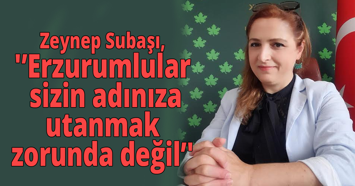 Zeynep Subaşı, 'Erzurumlular sizin adınıza utanmak zorunda değil'