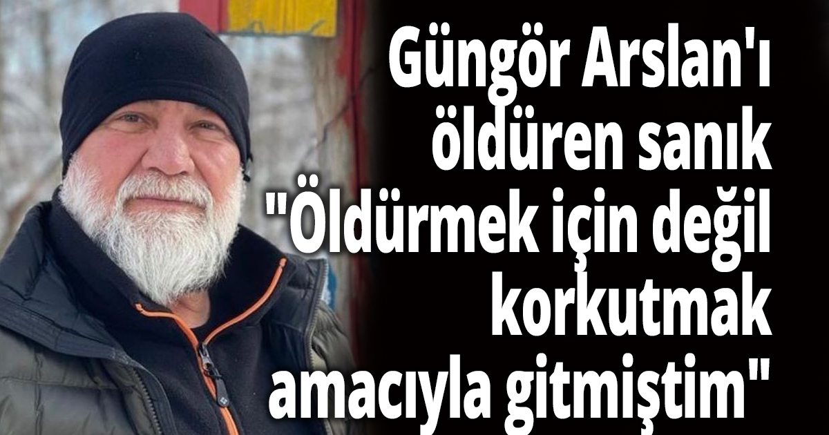 Güngör Arslan'ı öldüren sanık: 