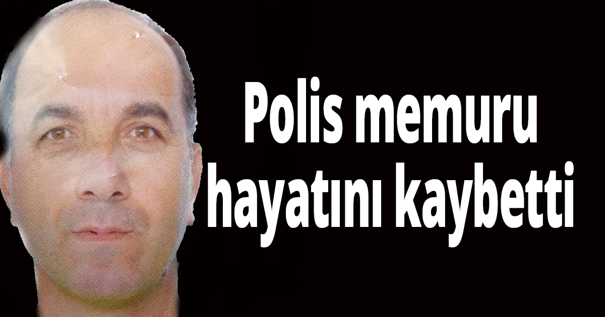 Polis memuru hayatını kaybetti