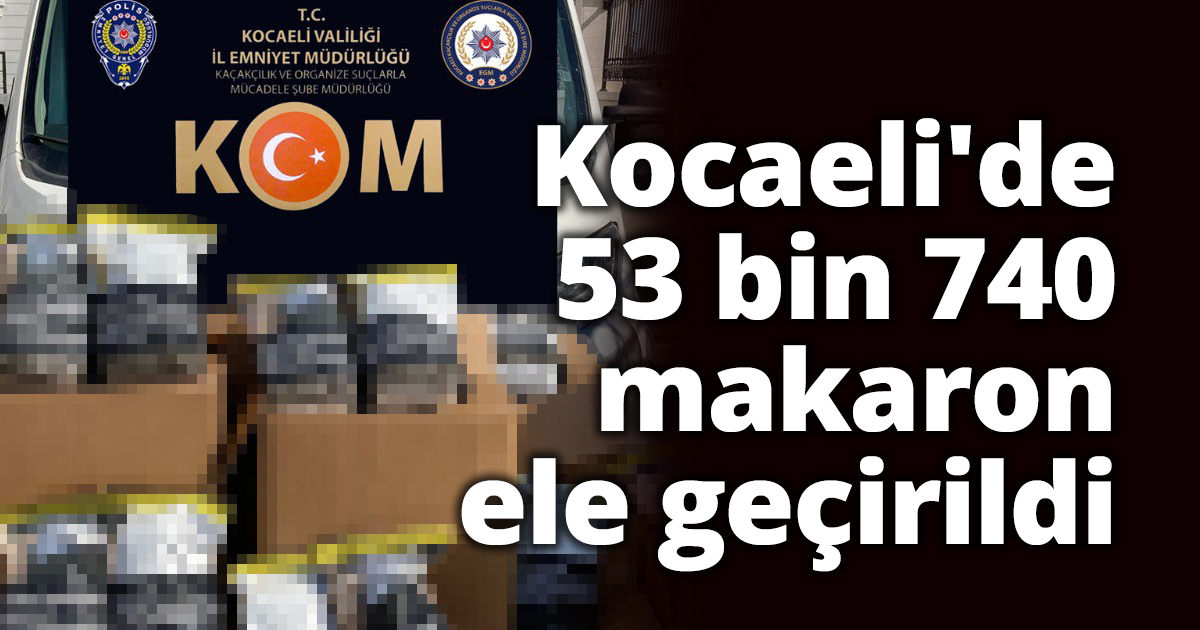 Kocaeli'de 53 bin 740 makaron ele geçirildi
