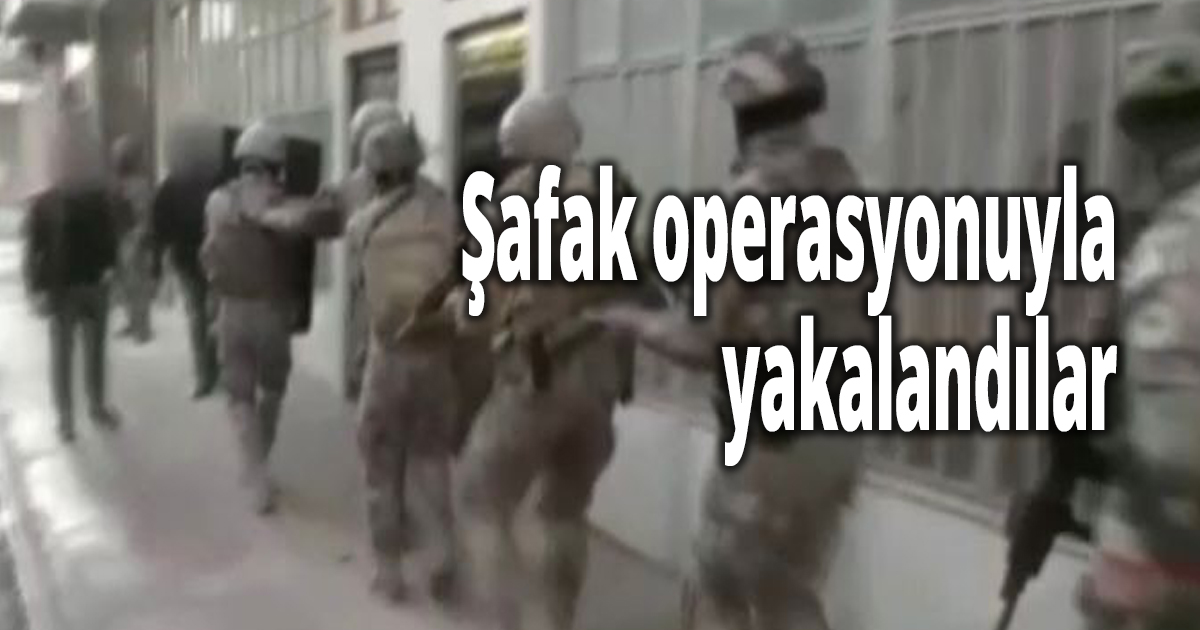 Kesinleşmiş hapis cezaları vardı, şafak operasyonuyla yakalandılar