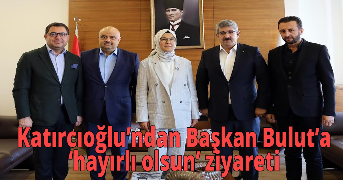  Katırcıoğlu’ndan  Başkan Bulut’a ‘hayırlı olsun’ ziyareti
