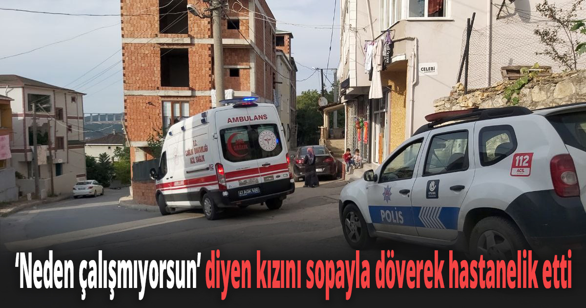 ''Neden çalışmıyorsun'' diyen kızını sopayla döverek hastanelik etti