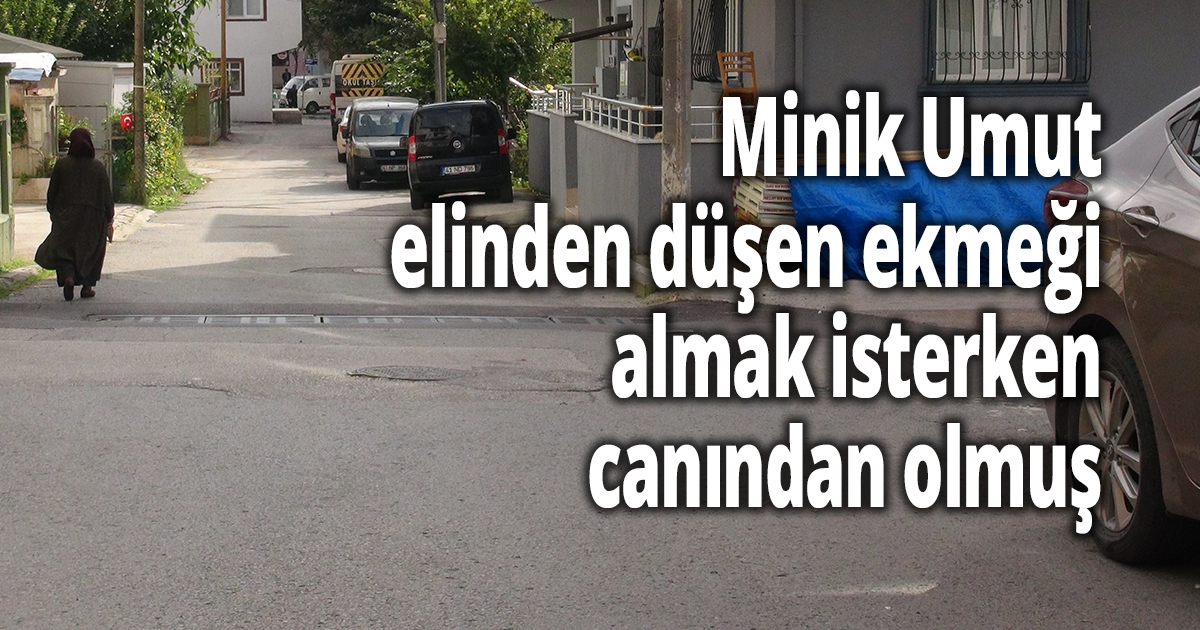 Minik Umut elinden düşen ekmeği almak isterken canından olmuş