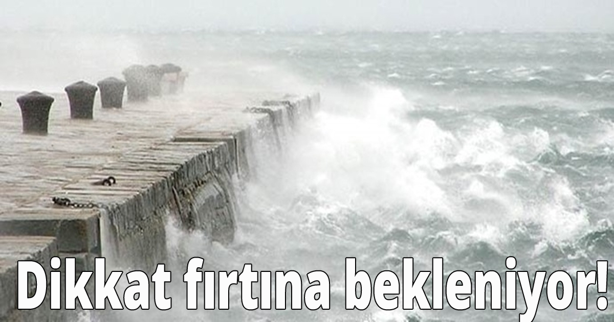 Dikkat fırtına bekleniyor!