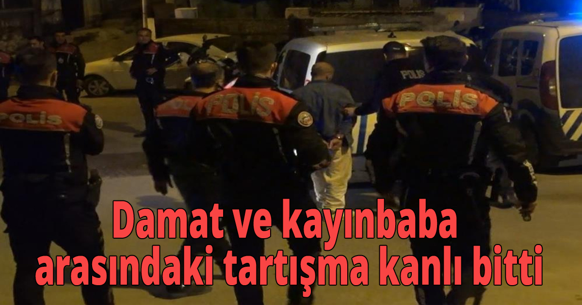 Damat ve kayınbaba arasındaki tartışma kanlı bitti