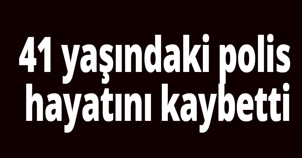 Polis memuru hayatını kaybetti