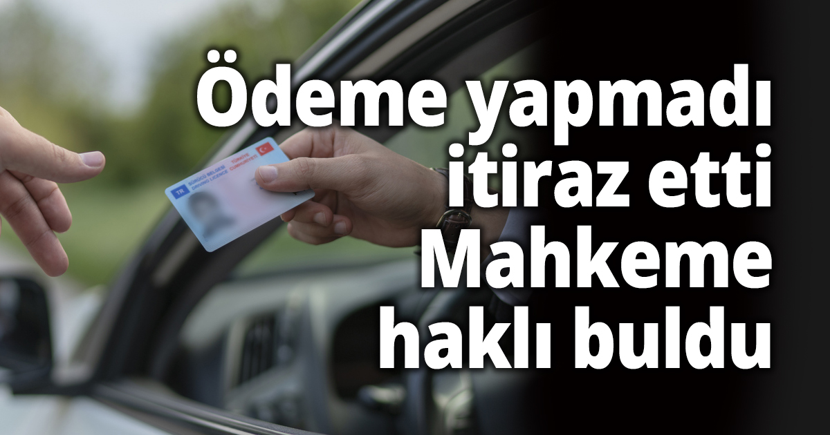 Ödeme yapmadı itiraz etti, Mahkeme haklı buldu