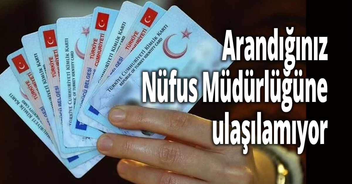 Arandığınız Nüfus Müdürlüğüne ulaşılamıyor