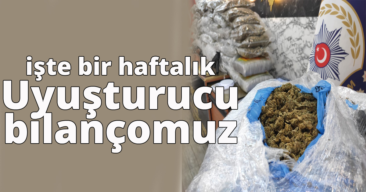 işte bir haftalık uyuşturucu bilançomuz