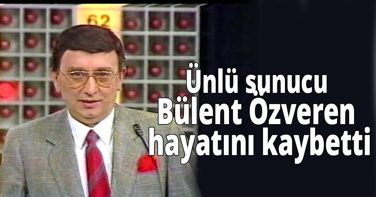 Ünlü sunucu Bülent Özveren hayatını kaybetti