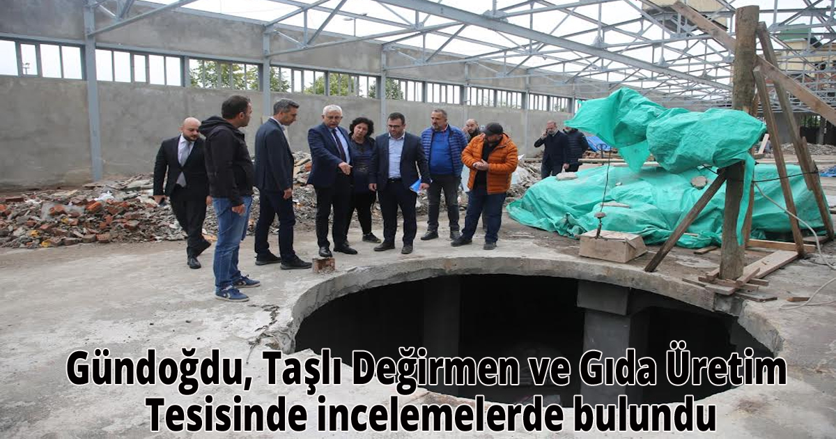 Gündoğdu, Taşlı Değirmen ve Gıda Üretim Tesisinde incelemelerde bulundu