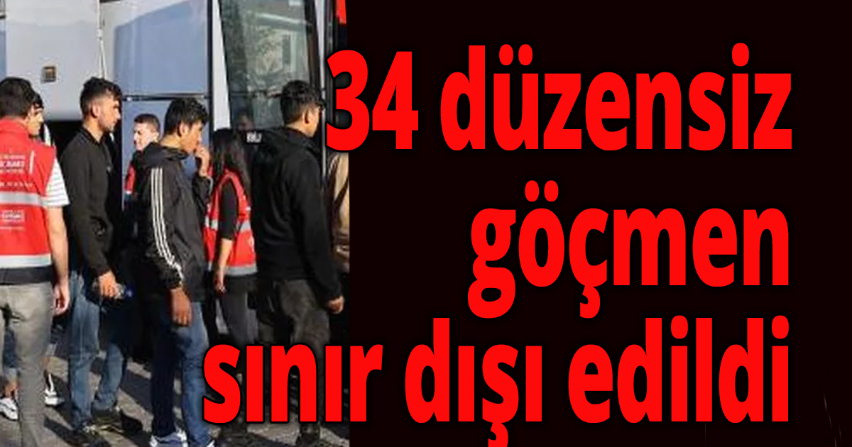 34 düzensiz göçmen sınır dışı edildi