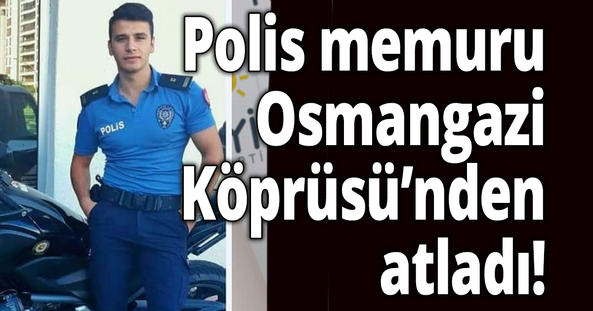 Polis memuru Osmangazi Köprüsü’nden atladı!