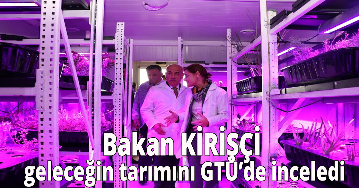 Bakan KİRİŞÇİ geleceğin tarımını GTÜ’de inceledi