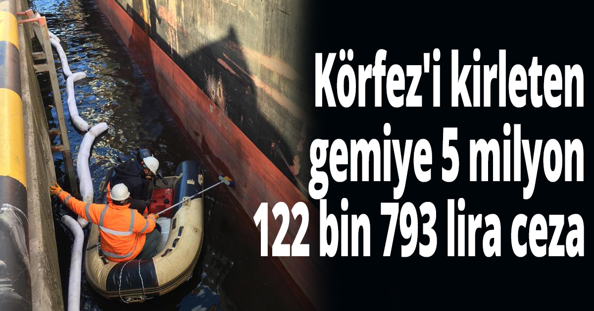  Körfez'i kirleten gemiye 5 milyon 122 bin 793 lira ceza