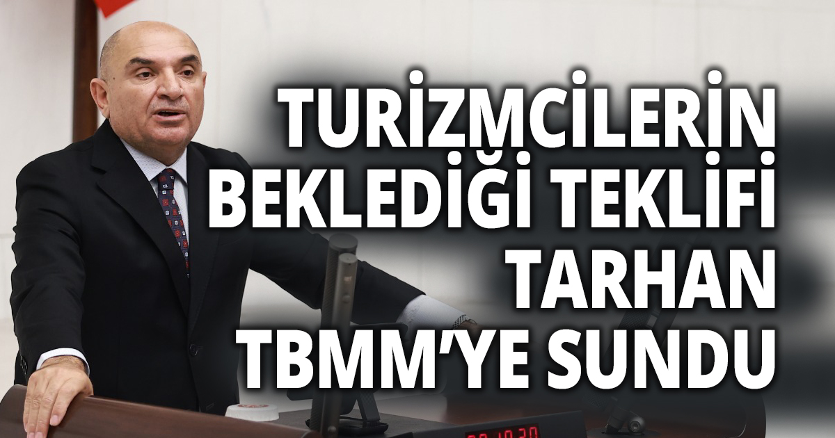 TURİZMCİLERİN BEKLEDİĞİ TEKLİFİ TARHAN TBMM’YE SUNDU