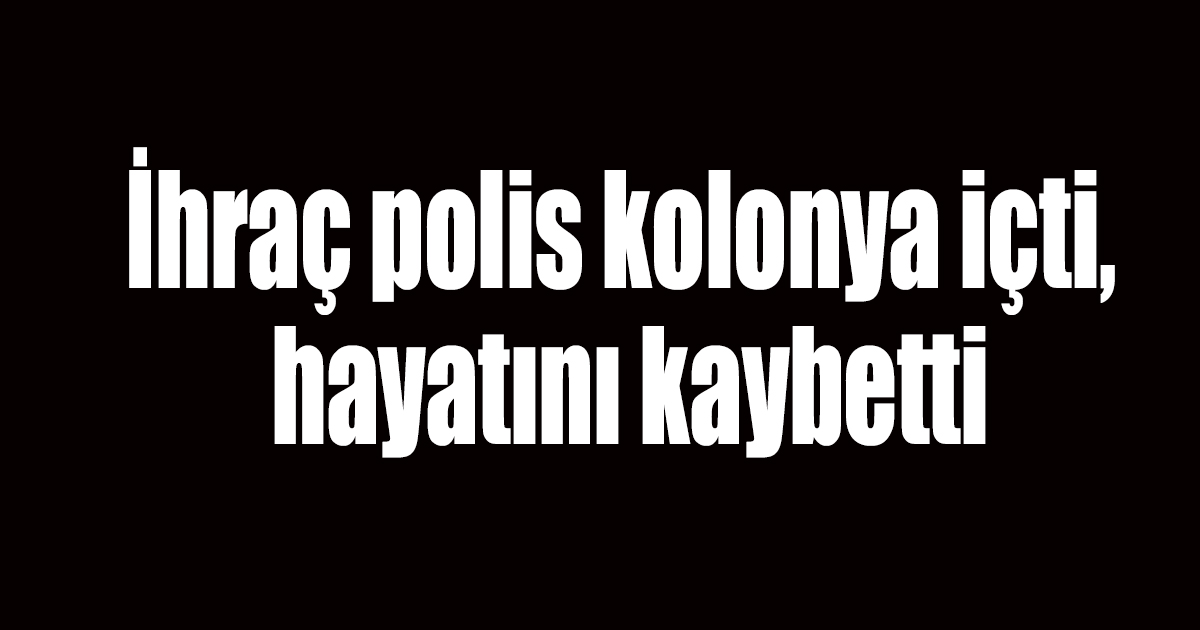 İhraç polis kolonya içti, hayatını kaybetti