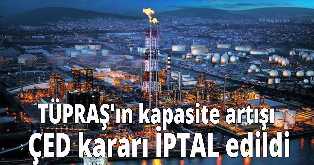 TÜPRAŞ'ın kapasite artışı ÇED kararı İPTAL edildi
