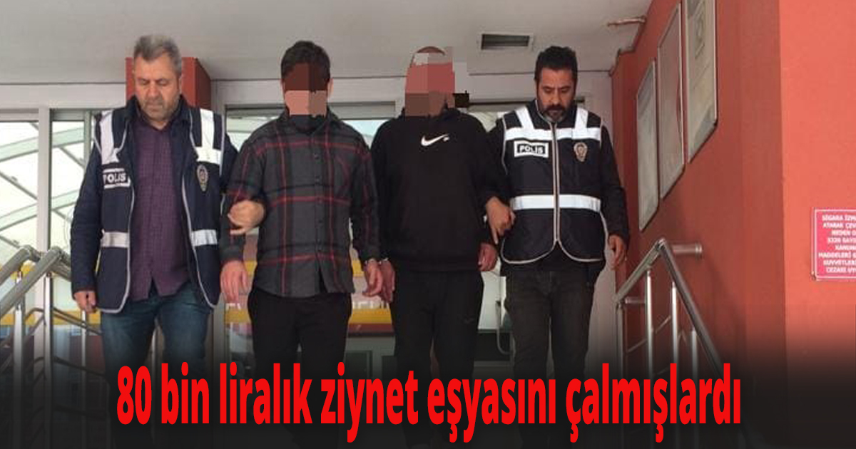 80 bin liralık ziynet eşyasını çalmışlardı