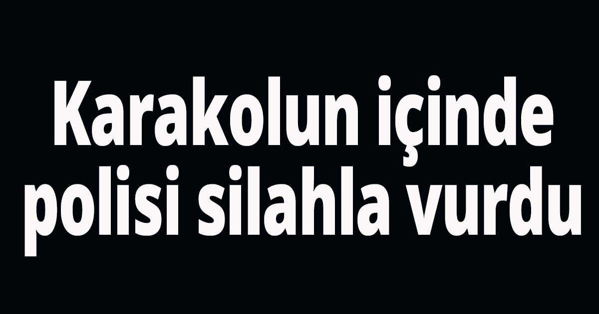 Karakolda, polisi silahla vurdu