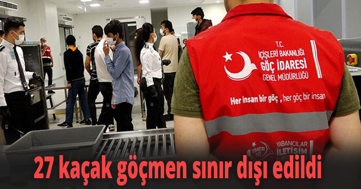 27 kaçak göçmen sınır dışı edildi