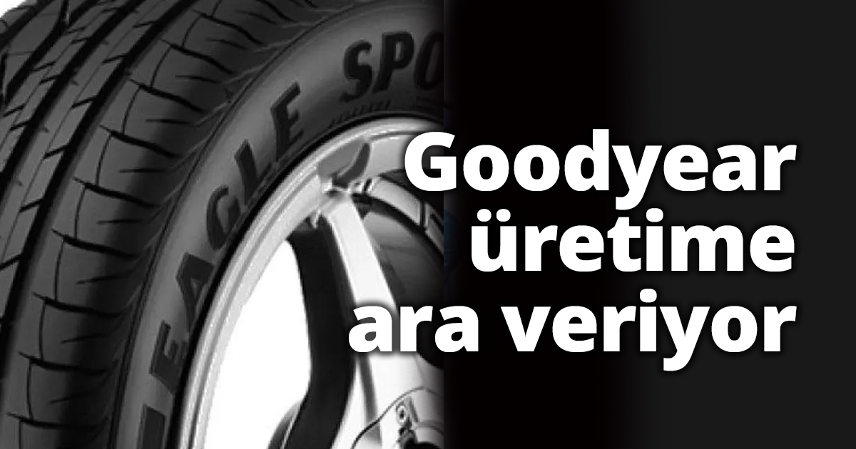 Goodyear, üretime ara veriyor