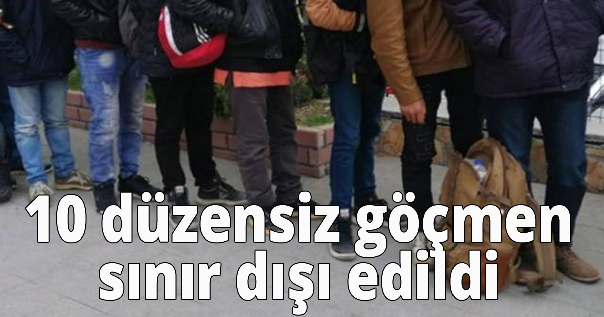 10 düzensiz göçmen sınır dışı edildi