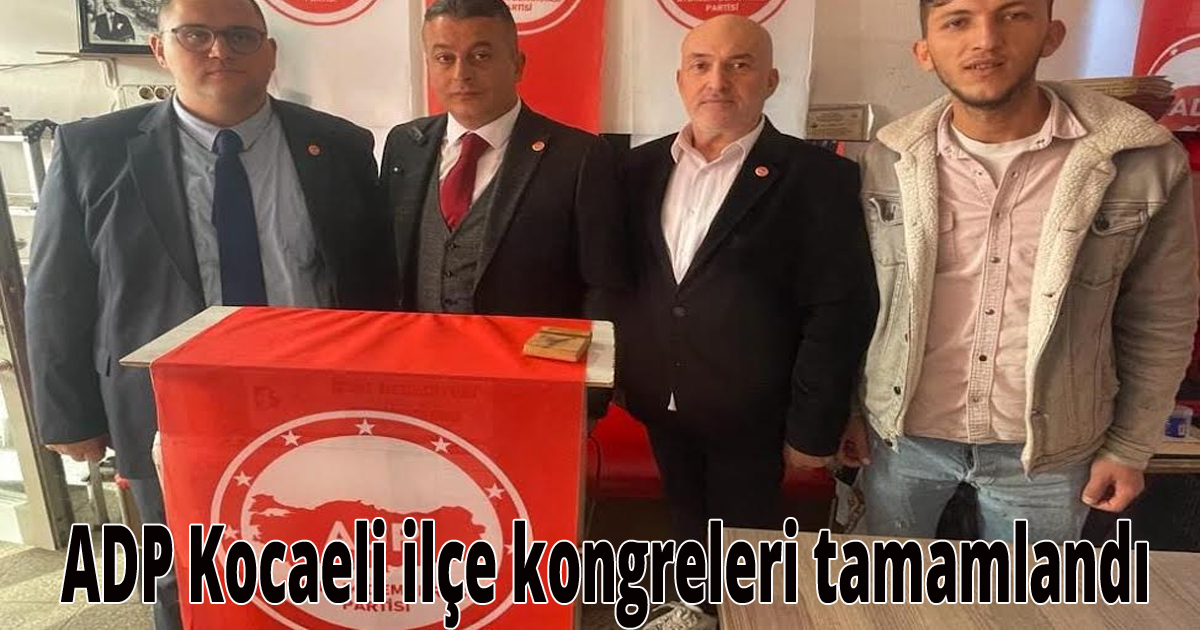 ADP Kocaeli ilçe kongreleri tamamlandı