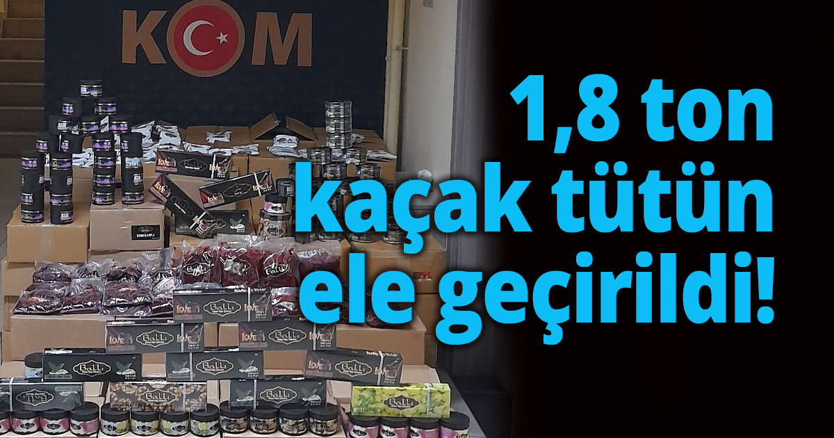 1,8 ton kaçak tütün ele geçirildi!