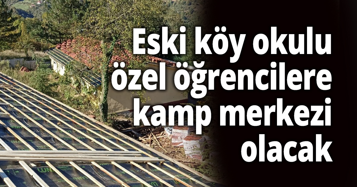 Eski köy okulu özel öğrencilere kamp merkezi olacak